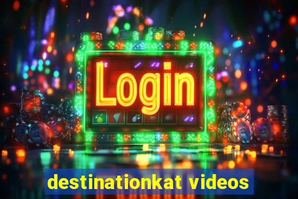 destinationkat videos